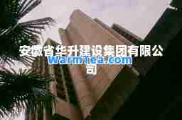 安徽省华升建设集团有限公司