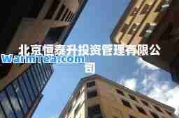北京恒泰升投资管理有限公司