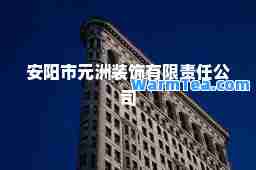 安阳市元洲装饰有限责任公司