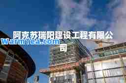 阿克苏瑞阳建设工程有限公司
