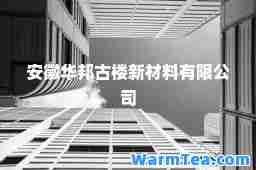安徽华邦古楼新材料有限公司