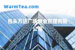 包头万达广场商业管理有限公司