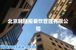 北京韩膳阁餐饮管理有限公司