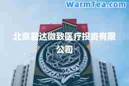 北京君达微致医疗投资有限公司
