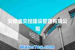 安徽省交控建设管理有限公司 安徽省交控建设管理有限公司