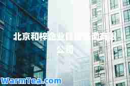 北京和梓企业管理咨询有限公司