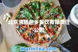 北京沸腾鱼乡餐饮有限责任公司
