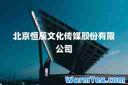 北京恒辰文化传媒股份有限公司