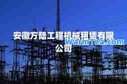 安徽方陆工程机械租赁有限公司
