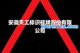 安徽天工标识标牌股份有限公司