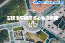 安顺市平坝区顺心物流有限公司