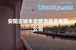 安阳古城永安旅游服务有限公司