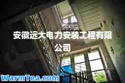 安徽远大电力安装工程有限公司