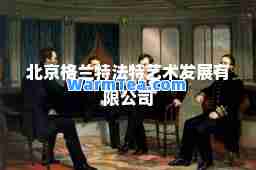 北京格兰特法特艺术发展有限公司