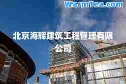 北京海辉建筑工程管理有限公司 北京海辉建筑工程管理有限公司