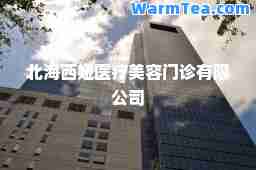 北海西娅医疗美容门诊有限公司