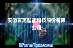 安徽玄离智能科技股份有限公司