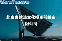 北京春秋鸿文化投资股份有限公司