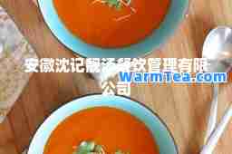 安徽沈记靓汤餐饮管理有限公司