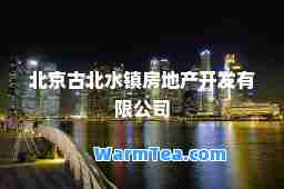 北京古北水镇房地产开发有限公司