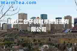 鞍山二台子钢材市场管理有限公司