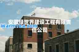 安徽绿世界建设工程有限责任公司