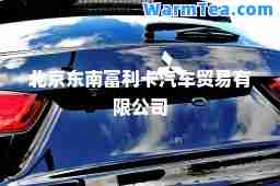 北京东南富利卡汽车贸易有限公司