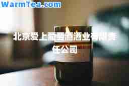 北京爱上葡萄酒酒业有限责任公司