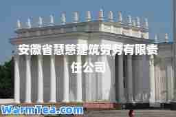 安徽省慧慈建筑劳务有限责任公司