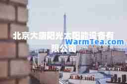 北京大唐阳光太阳能设备有限公司