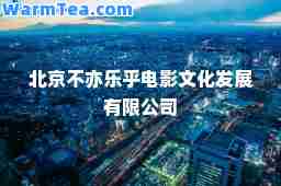 北京不亦乐乎电影文化发展有限公司