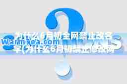 为什么6月初全网禁止改名字(为什么6月初禁止修改网名)