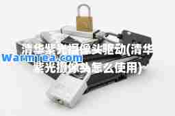 清华紫光摄像头驱动(清华紫光摄像头怎么使用)