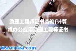 助理工程师证书查询(计算机办公应用助理工程师证书查询)
