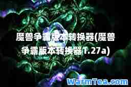 魔兽争霸版本转换器(魔兽争霸版本转换器1.27a)