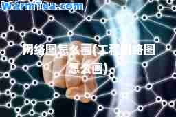 网络图怎么画(工程网络图怎么画)