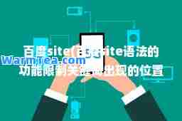 百度site(百度site语法的功能限制关键词出现的位置)