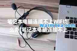 笔记本电脑连接不上WIFI怎么办(笔记本电脑连接不上wifi怎么办手机可以)