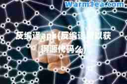 反编译apk(反编译可以获得源代码么)