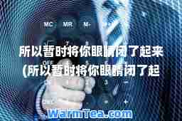 所以暂时将你眼睛闭了起来(所以暂时将你眼睛闭了起来电影)