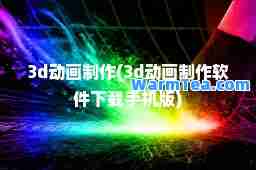3d动画制作(3d动画制作软件下载手机版)