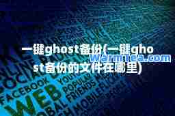 一键ghost备份(一键ghost备份的文件在哪里)