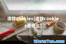 清除cookies(清除cookies是什么)