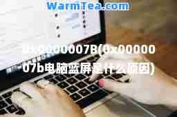 0x0000007B(0x0000007b电脑蓝屏是什么原因)