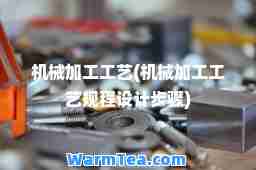 机械加工工艺(机械加工工艺规程设计步骤)