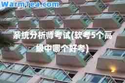 系统分析师考试(软考5个高级中哪个好考)