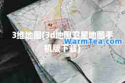 3维地图(3d地图卫星地图手机版下载)