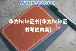 华为hcie证书(华为hcie证书考试内容)