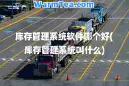 库存管理系统软件哪个好(库存管理系统叫什么)