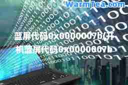 蓝屏代码0x0000007b(开机蓝屏代码0x0000007b)